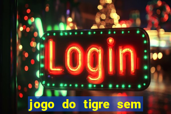 jogo do tigre sem deposito minimo